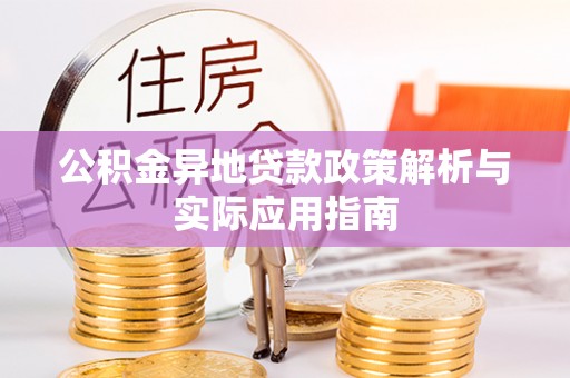 甘泉公积金异地贷款政策解析与实际应用指南