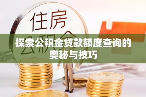 甘泉探索公积金贷款额度查询的奥秘与技巧
