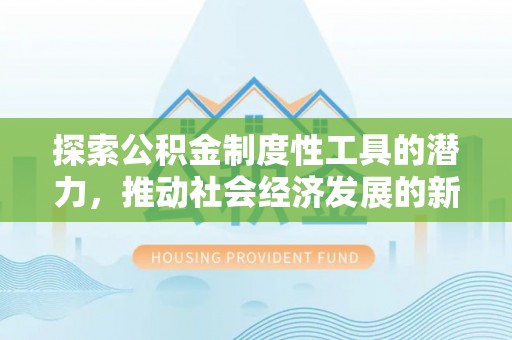 甘泉探索公积金制度性工具的潜力，推动社会经济发展的新引擎