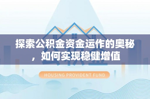 甘泉探索公积金资金运作的奥秘，如何实现稳健增值