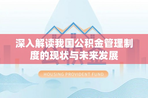 甘泉深入解读我国公积金管理制度的现状与未来发展