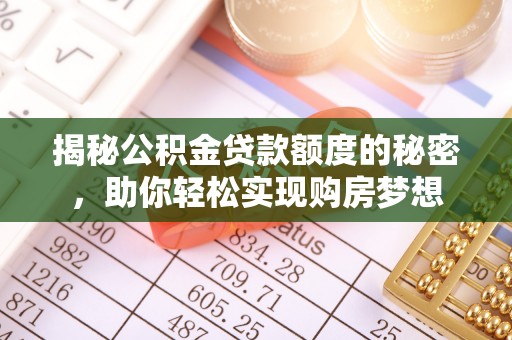 甘泉揭秘公积金贷款额度的秘密，助你轻松实现购房梦想