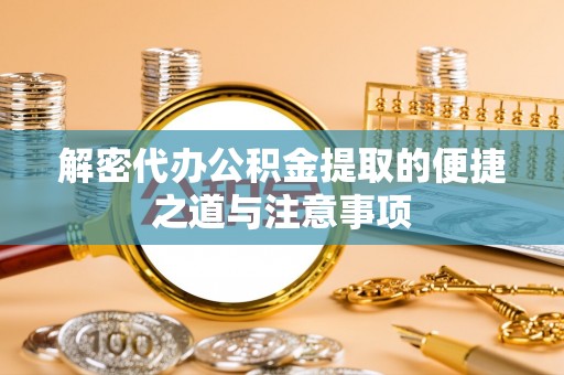甘泉解密代办公积金提取的便捷之道与注意事项