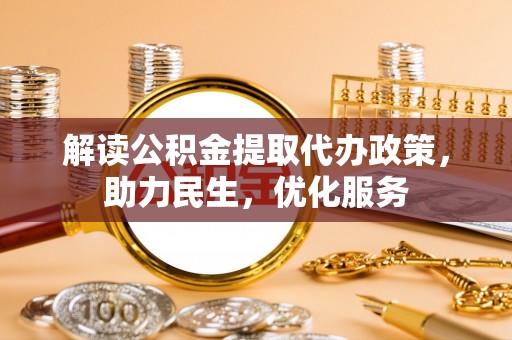 甘泉解读公积金提取代办政策，助力民生，优化服务