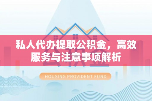 甘泉私人代办提取公积金，高效服务与注意事项解析