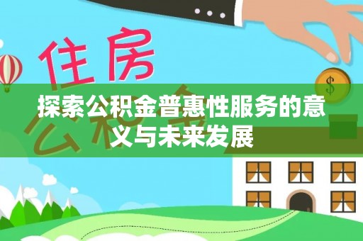 甘泉探索公积金普惠性服务的意义与未来发展