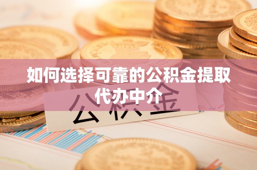 甘泉如何选择可靠的公积金提取代办中介