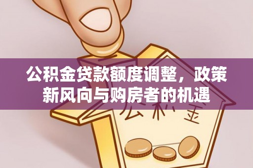 甘泉公积金贷款额度调整，政策新风向与购房者的机遇