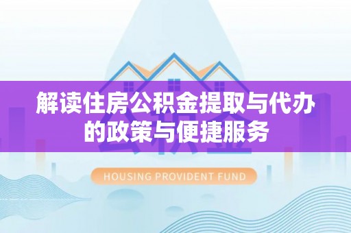 甘泉解读住房公积金提取与代办的政策与便捷服务