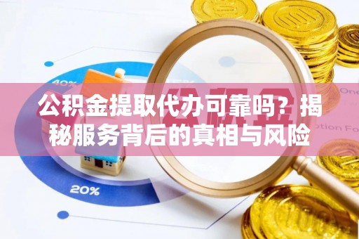 甘泉公积金提取代办可靠吗？揭秘服务背后的真相与风险
