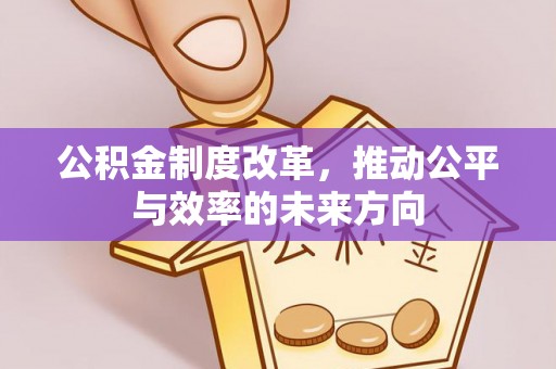 甘泉公积金制度改革，推动公平与效率的未来方向