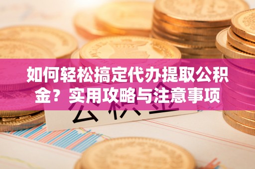 甘泉如何轻松搞定代办提取公积金？实用攻略与注意事项