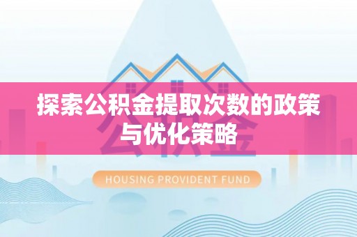 甘泉探索公积金提取次数的政策与优化策略