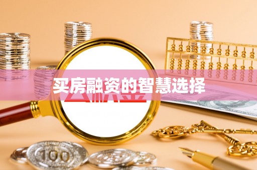 甘泉买房融资的智慧选择
