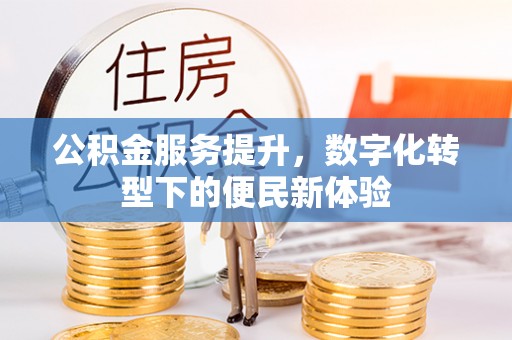 甘泉公积金服务提升，数字化转型下的便民新体验