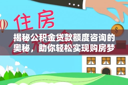 甘泉揭秘公积金贷款额度咨询的奥秘，助你轻松实现购房梦想