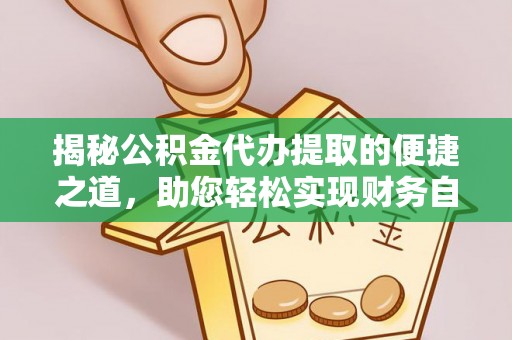甘泉揭秘公积金代办提取的便捷之道，助您轻松实现财务自由