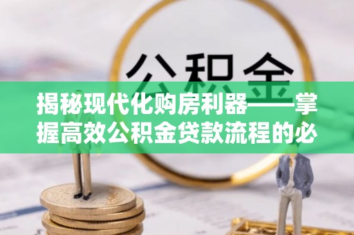 甘泉揭秘现代化购房利器——掌握高效公积金贷款流程的必备指南