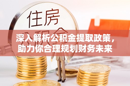 甘泉深入解析公积金提取政策，助力你合理规划财务未来