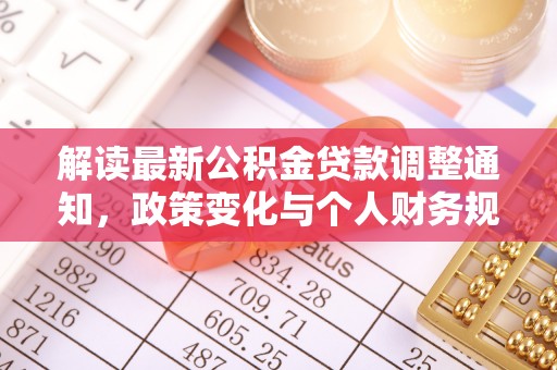 甘泉解读最新公积金贷款调整通知，政策变化与个人财务规划的影响