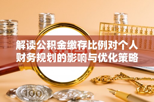 甘泉解读公积金缴存比例对个人财务规划的影响与优化策略