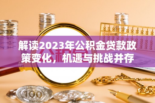 甘泉解读2023年公积金贷款政策变化，机遇与挑战并存