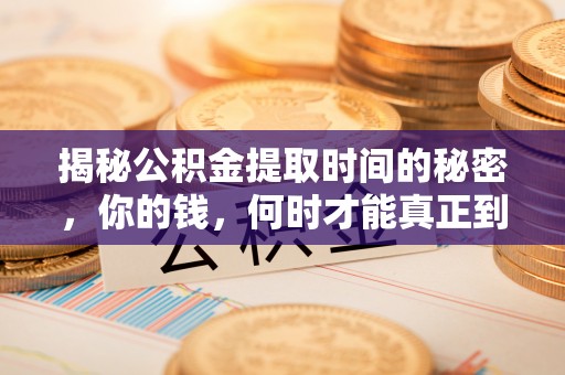 甘泉揭秘公积金提取时间的秘密，你的钱，何时才能真正到手？