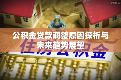 甘泉公积金贷款调整原因探析与未来趋势展望