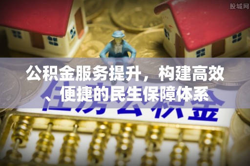 甘泉公积金服务提升，构建高效、便捷的民生保障体系