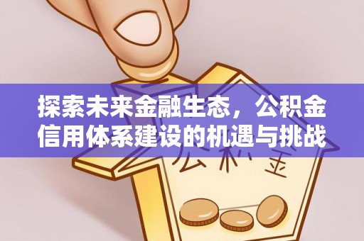 甘泉探索未来金融生态，公积金信用体系建设的机遇与挑战