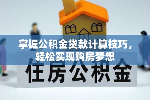 甘泉掌握公积金贷款计算技巧，轻松实现购房梦想