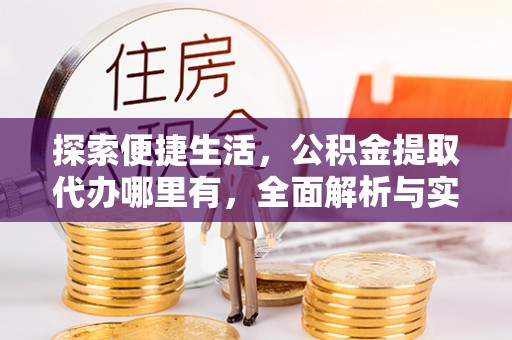 甘泉探索便捷生活，公积金提取代办哪里有，全面解析与实用指南