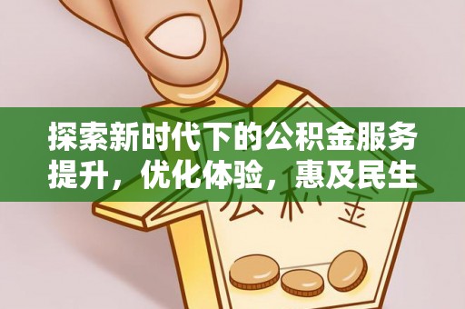 甘泉探索新时代下的公积金服务提升，优化体验，惠及民生