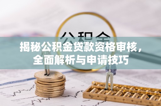甘泉揭秘公积金贷款资格审核，全面解析与申请技巧