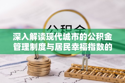 甘泉深入解读现代城市的公积金管理制度与居民幸福指数的关联