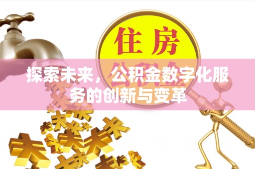甘泉探索未来，公积金数字化服务的创新与变革