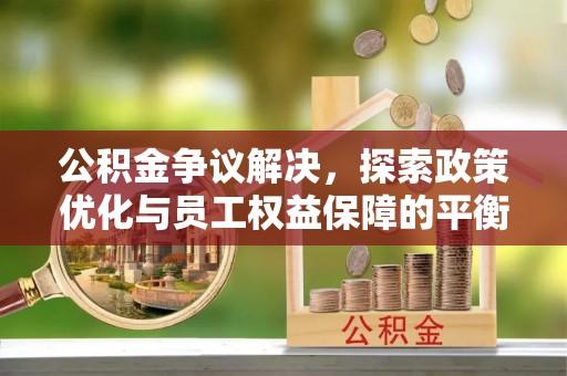 甘泉公积金争议解决，探索政策优化与员工权益保障的平衡点