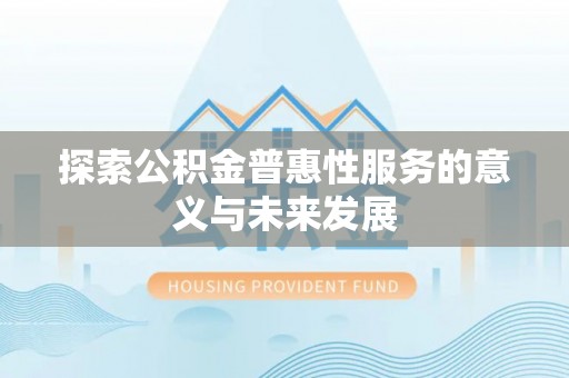 甘泉探索公积金普惠性服务的意义与未来发展