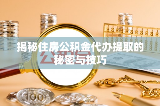 甘泉揭秘住房公积金代办提取的秘密与技巧
