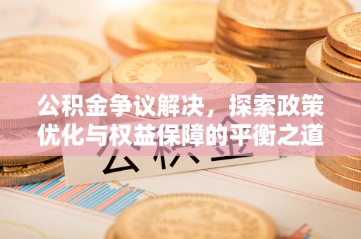 甘泉公积金争议解决，探索政策优化与权益保障的平衡之道