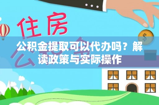 甘泉公积金提取可以代办吗？解读政策与实际操作