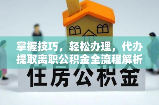甘泉掌握技巧，轻松办理，代办提取离职公积金全流程解析