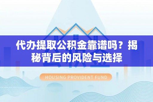 甘泉代办提取公积金靠谱吗？揭秘背后的风险与选择