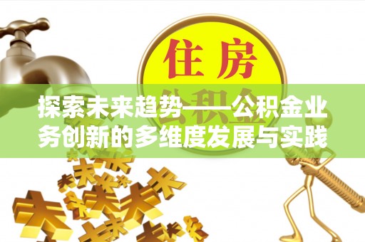 甘泉探索未来趋势——公积金业务创新的多维度发展与实践