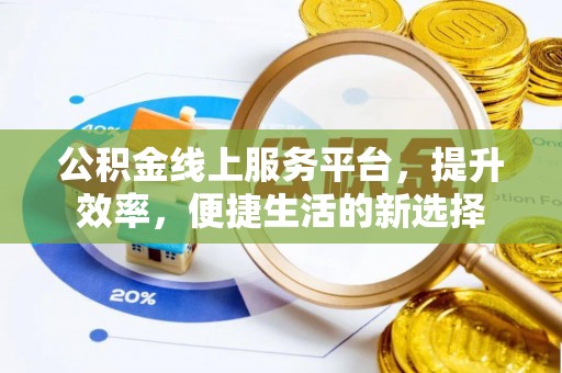甘泉公积金线上服务平台，提升效率，便捷生活的新选择