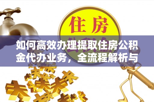 甘泉如何高效办理提取住房公积金代办业务，全流程解析与实用建议