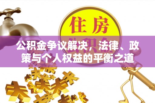 甘泉公积金争议解决，法律、政策与个人权益的平衡之道