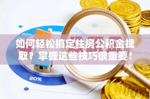 甘泉如何轻松搞定住房公积金提取？掌握这些技巧很重要！