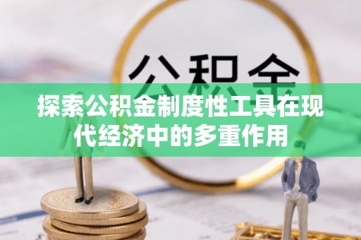 甘泉探索公积金制度性工具在现代经济中的多重作用