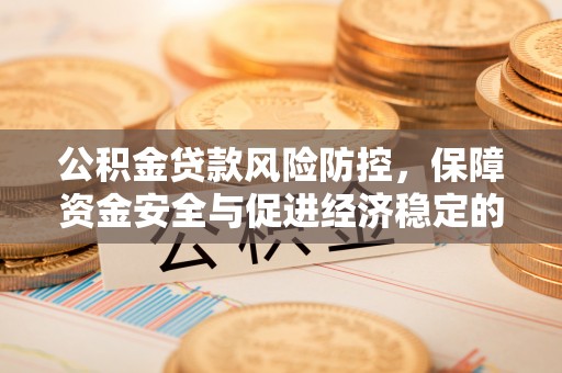 甘泉公积金贷款风险防控，保障资金安全与促进经济稳定的关键策略